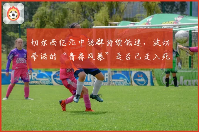 切尔西亿元中场群持续低迷，波切蒂诺的“青春风暴”是否已走入死胡同？