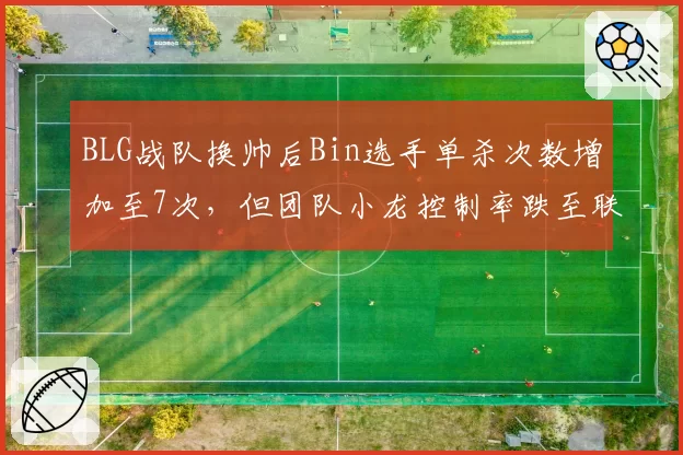 BLG战队换帅后Bin选手单杀次数增加至7次，但团队小龙控制率跌至联盟第14