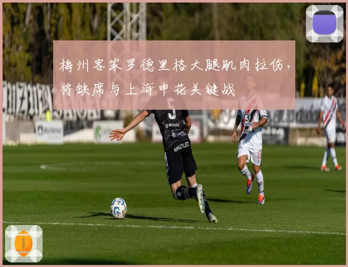 梅州客家罗德里格大腿肌肉拉伤，将缺席与上海申花关键战