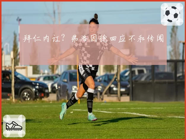 拜仁内讧？弗洛因德回应不和传闻