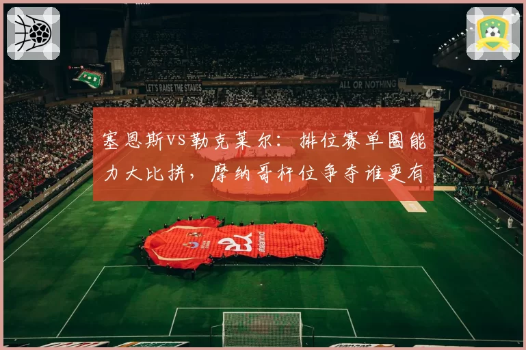 塞恩斯vs勒克莱尔:排位赛单圈能力大比拼,摩纳哥杆位争夺谁更有戏?