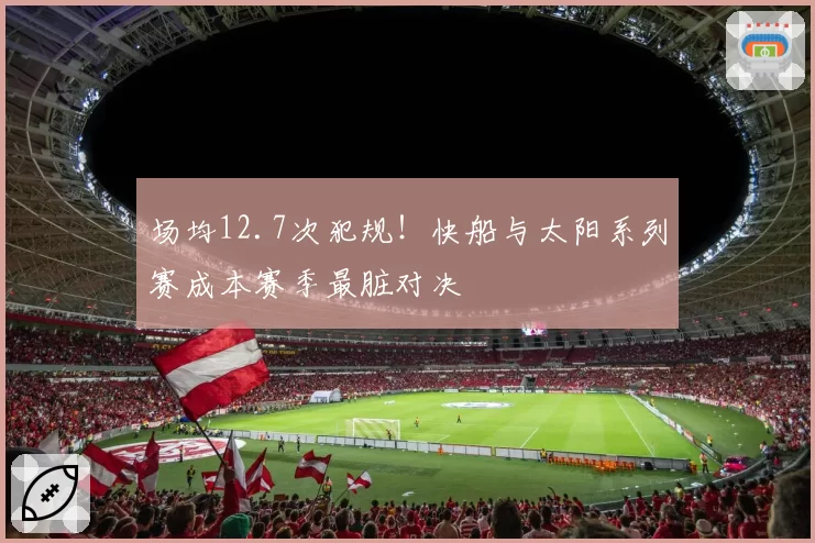 场均12.7次犯规！快船与太阳系列赛成本赛季最脏对决