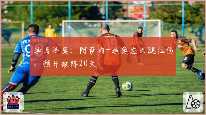 迪马济奥：阿萨内-迪奥左大腿拉伤，预计缺阵20天