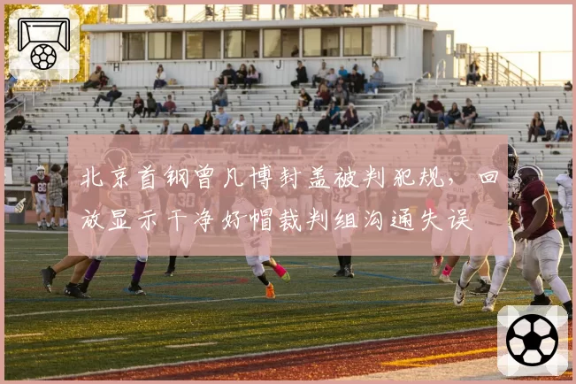 北京首钢曾凡博封盖被判犯规，回放显示干净好帽裁判组沟通失误