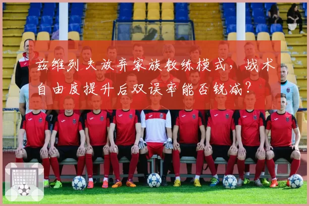 兹维列夫放弃家族教练模式，战术自由度提升后双误率能否锐减？
