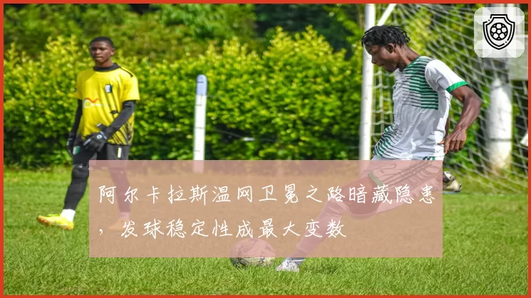 阿尔卡拉斯温网卫冕之路暗藏隐患，发球稳定性成最大变数
