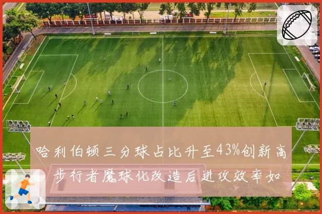哈利伯顿三分球占比升至43%创新高，步行者魔球化改造后进攻效率如何？