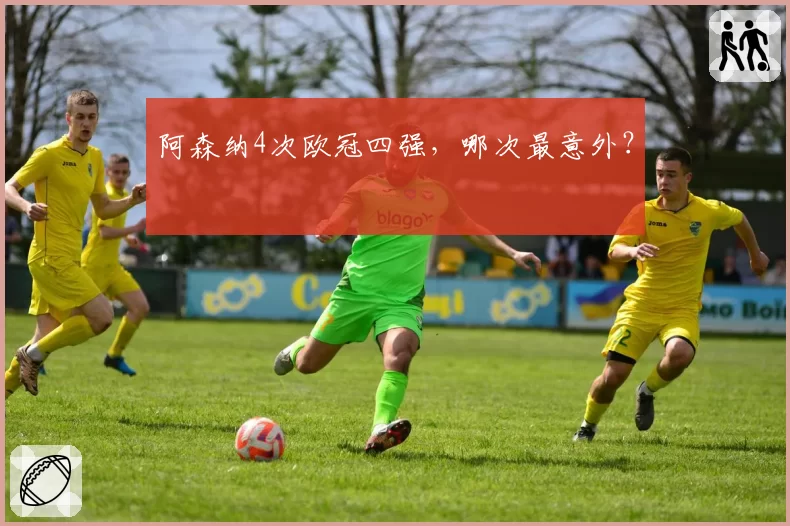 阿森纳4次欧冠四强，哪次最意外？