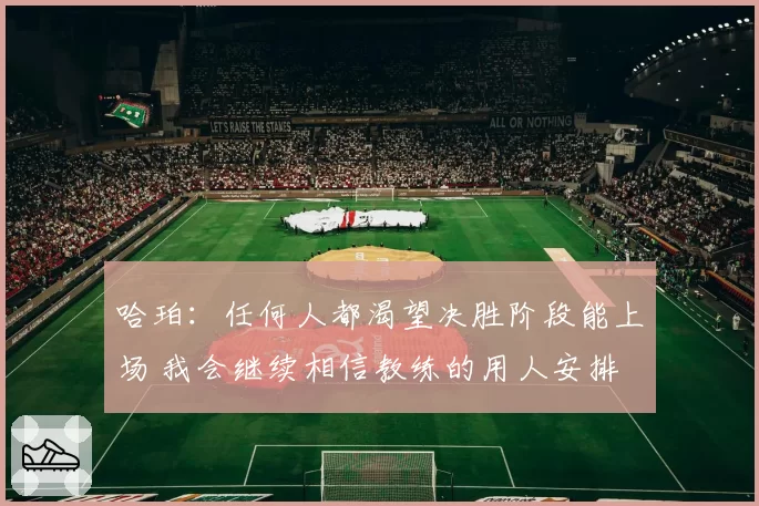 哈珀：任何人都渴望决胜阶段能上场 我会继续相信教练的用人安排