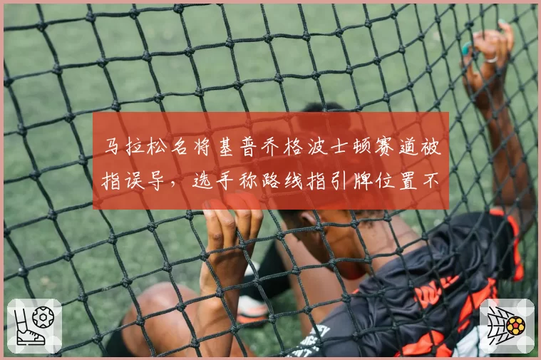 马拉松名将基普乔格波士顿赛道被指误导,选手称路线指引牌位置不合理