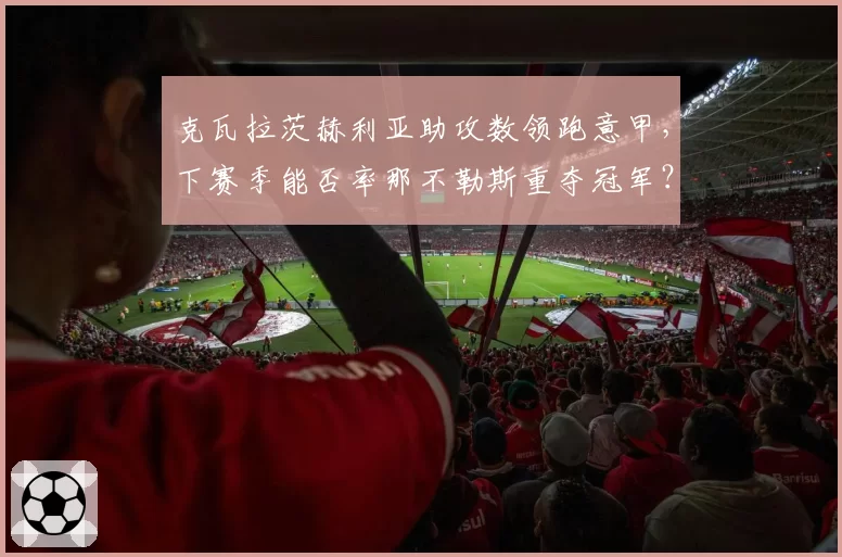 克瓦拉茨赫利亚助攻数领跑意甲，下赛季能否率那不勒斯重夺冠军？