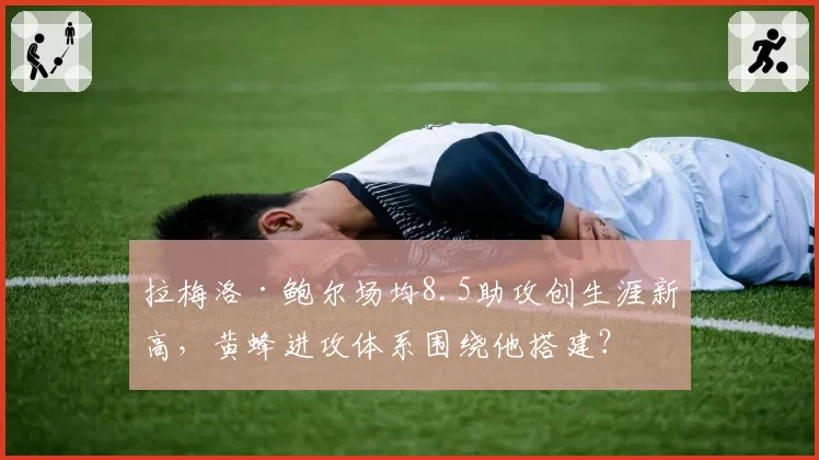 拉梅洛·鲍尔场均8.5助攻创生涯新高，黄蜂进攻体系围绕他搭建？