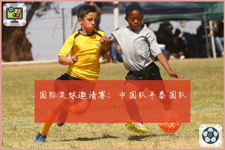 国际足球邀请赛：中国队平泰国队