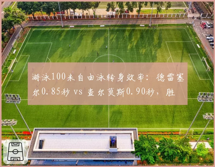 游泳100米自由泳转身效率：德雷塞尔0.85秒 vs 查尔莫斯0.90秒，胜负毫厘之间