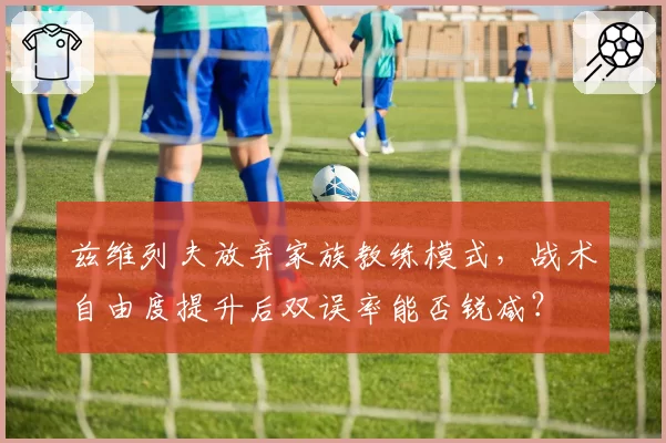 兹维列夫放弃家族教练模式，战术自由度提升后双误率能否锐减？