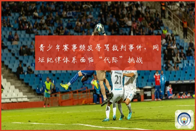 青少年赛事频发辱骂裁判事件，网坛纪律体系面临“代际”挑战