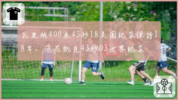 瓦里纳400米43秒18美国纪录保持18年，范尼凯克43秒03世界纪录