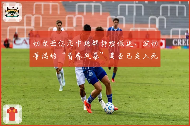 切尔西亿元中场群持续低迷，波切蒂诺的“青春风暴”是否已走入死胡同？