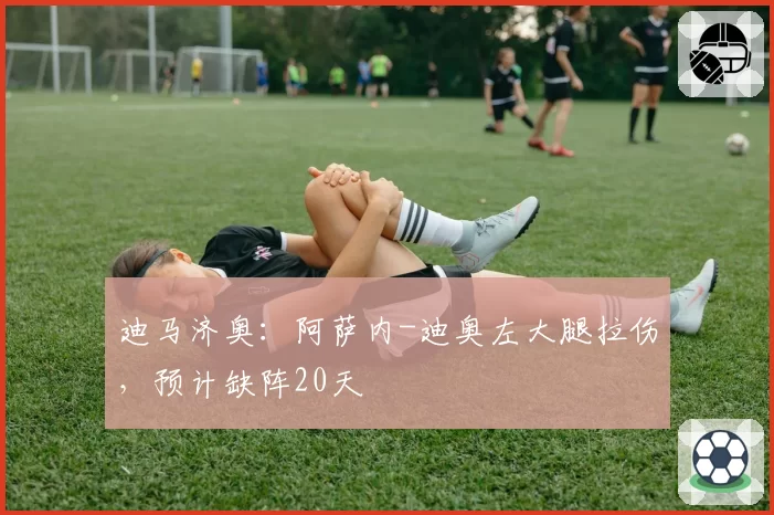 迪马济奥：阿萨内-迪奥左大腿拉伤，预计缺阵20天