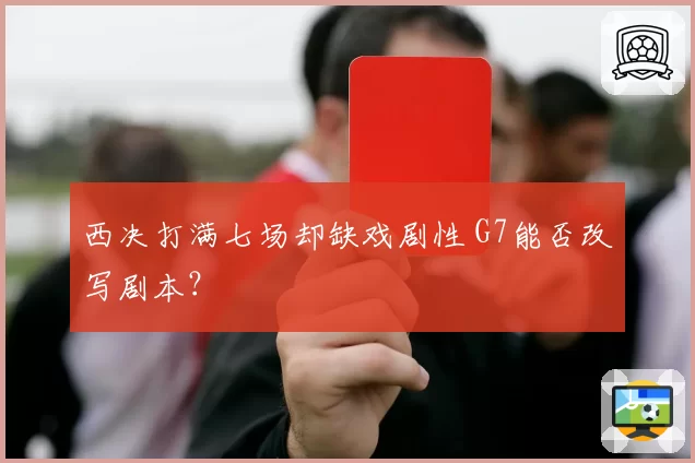 西决打满七场却缺戏剧性 G7能否改写剧本？